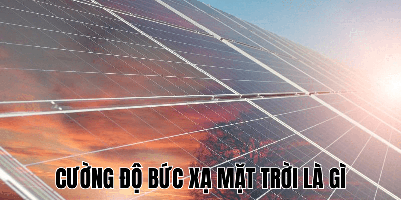 Cường Độ Bức Xạ Mặt Trời Là Gì Và Ứng Dụng Tại Việt Nam 1 Cường Độ Bức Xạ Mặt Trời Là Gì