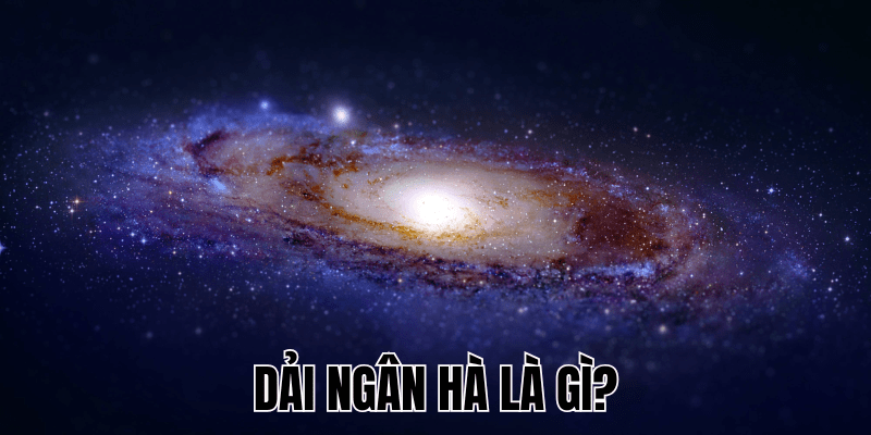 Dải Ngân Hà Là Gì? Khám Phá Bí Ẩn Thiên Hà Của Chúng Ta 1 Dải Ngân Hà Là Gì