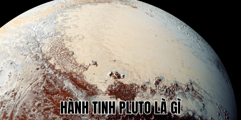 Hành Tinh Pluto Là Gì? Hành Tinh Lùn Trong Hệ Mặt Trời 1 Hành Tinh Pluto Là Gì