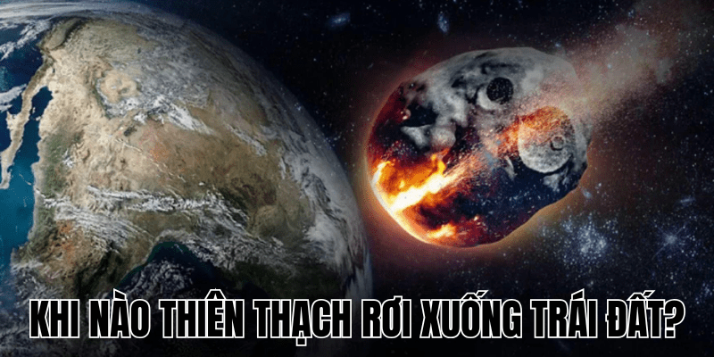 Khi Nào Thiên Thạch Rơi Xuống Trái Đất? Nguyên Nhân & Tác Động 1 Khi Nào Thiên Thạch Rơi Xuống Trái Đất
