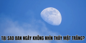 Tại Sao Ban Ngày Không Nhìn Thấy Mặt Trăng