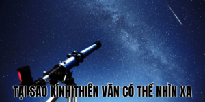 Tại Sao Kính Thiên Văn Có Thể Nhìn Xa