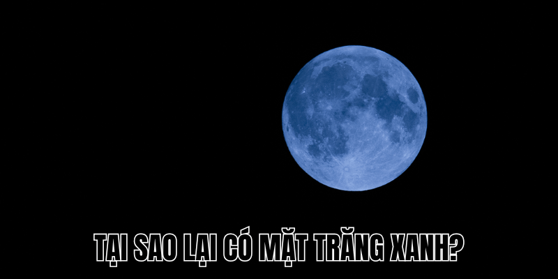 Tại Sao Lại Có Mặt Trăng Xanh? Nguyên Nhân & Ý Nghĩa 1 Tại Sao Lại Có Mặt Trăng Xanh