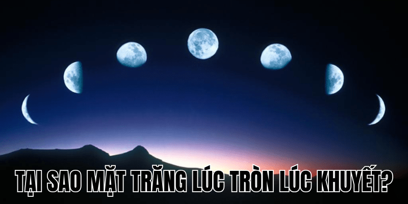 Lý Giải: Tại Sao Mặt Trăng Lúc Tròn Lúc Khuyết? 1 Tại Sao Mặt Trăng Lúc Tròn Lúc Khuyết