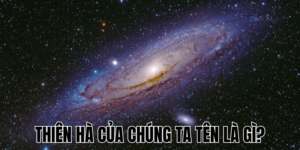 Thiên Hà Của Chúng Ta Tên Là Gì