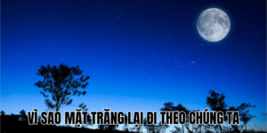Vì Sao Mặt Trăng Lại Đi Theo Chúng Ta