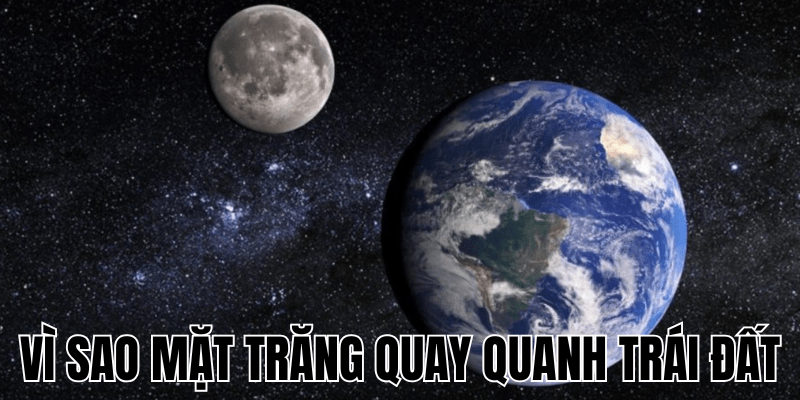 Vì Sao Mặt Trăng Quay Quanh Trái Đất: Nguyên Nhân & Tác Động 1 Vì Sao Mặt Trăng Quay Quanh Trái Đất