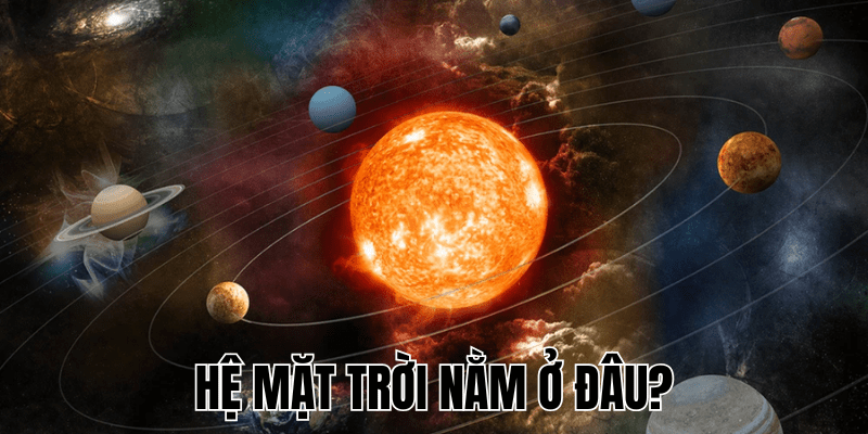 Hệ Mặt Trời Nằm Ở Đâu? Vị Trí Chính Xác Trong Vũ Trụ 1 Hệ Mặt Trời Nằm Ở Đâu