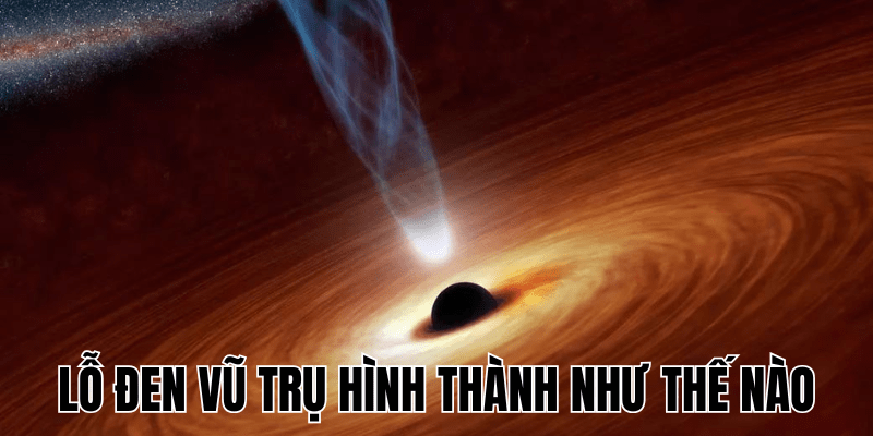 Lỗ Đen Vũ Trụ Hình Thành Như Thế Nào? Khám Phá Ngay 1 Lỗ Đen Vũ Trụ Hình Thành Như Thế Nào